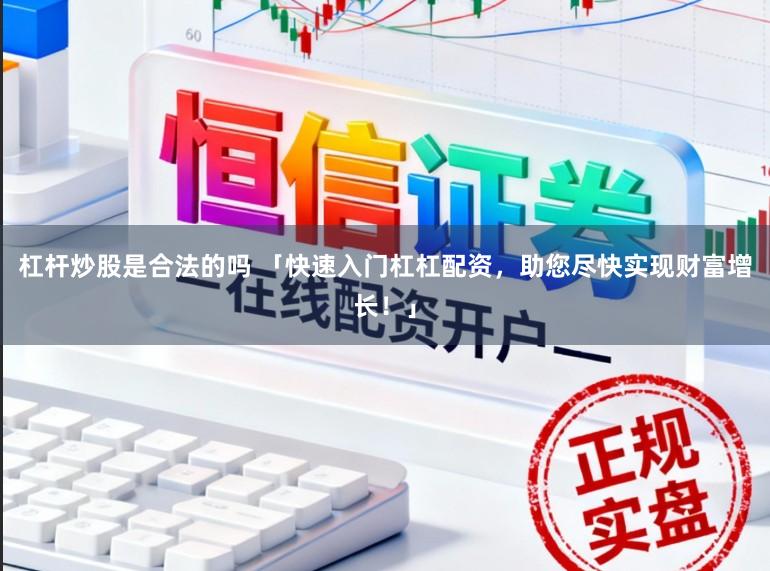 杠杆炒股是合法的吗 「快速入门杠杠配资,助您尽快实现财富增长!」
