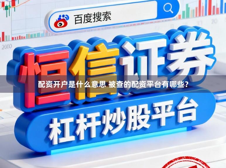 配资开户是什么意思 被查的配资平台有哪些？