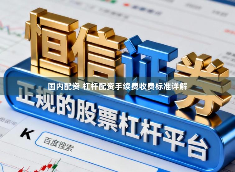 国内配资 杠杆配资手续费收费标准详解