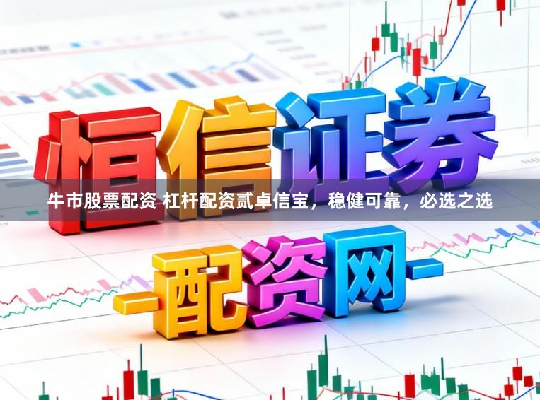 牛市股票配资 杠杆配资贰卓信宝，稳健可靠，必选之选