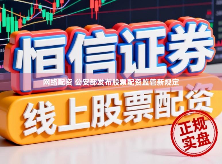 网络配资 公安部发布股票配资监管新规定