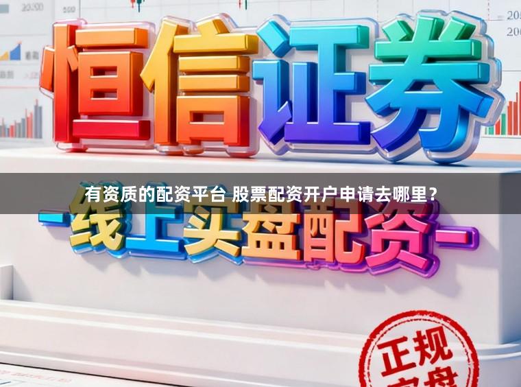 有资质的配资平台 股票配资开户申请去哪里？