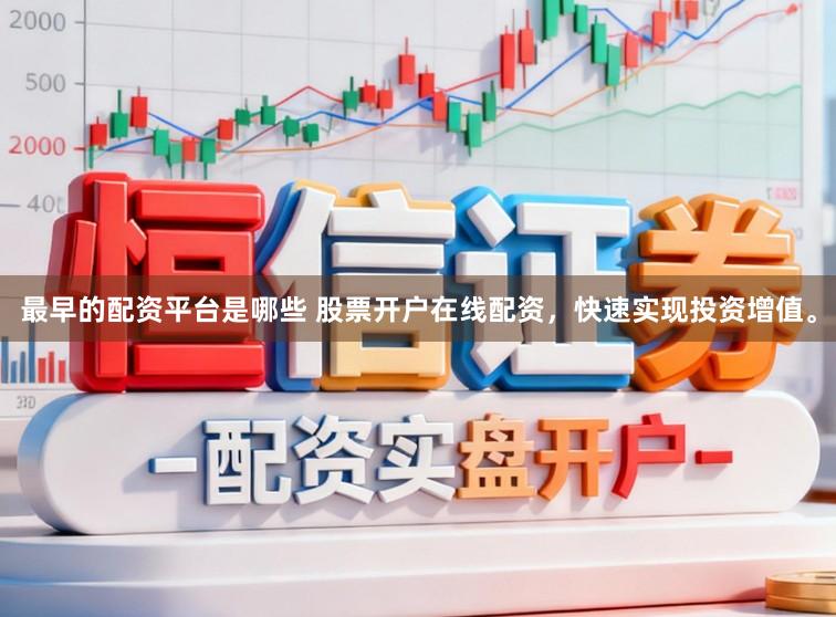 最早的配资平台是哪些 股票开户在线配资，快速实现投资增值。