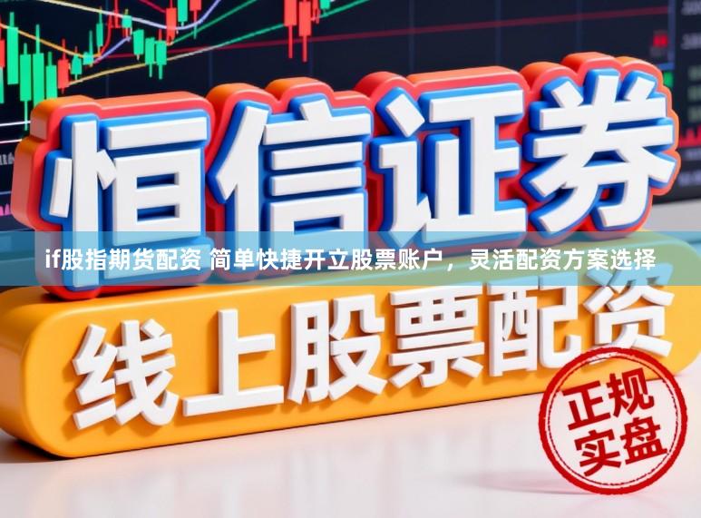 if股指期货配资 简单快捷开立股票账户，灵活配资方案选择