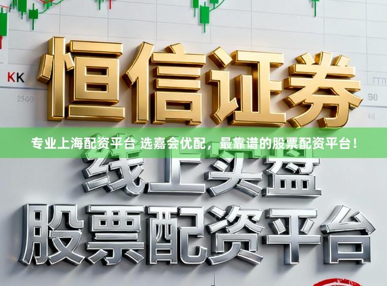 专业上海配资平台 选嘉会优配，最靠谱的股票配资平台！