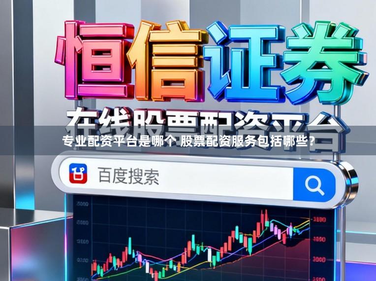 专业配资平台是哪个 股票配资服务包括哪些?