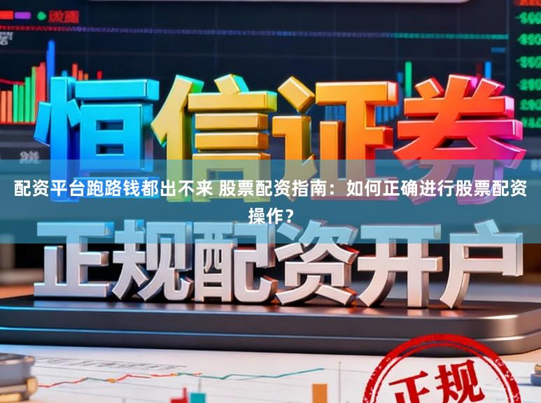 配资平台跑路钱都出不来 股票配资指南：如何正确进行股票配资操作？
