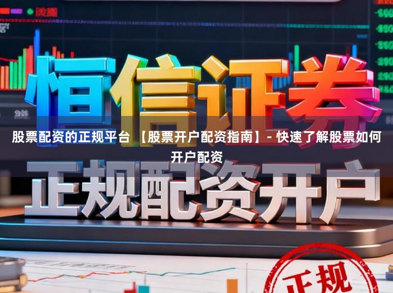 股票配资的正规平台 【股票开户配资指南】- 快速了解股票如何开户配资
