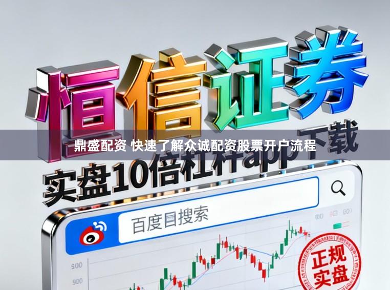 鼎盛配资 快速了解众诚配资股票开户流程