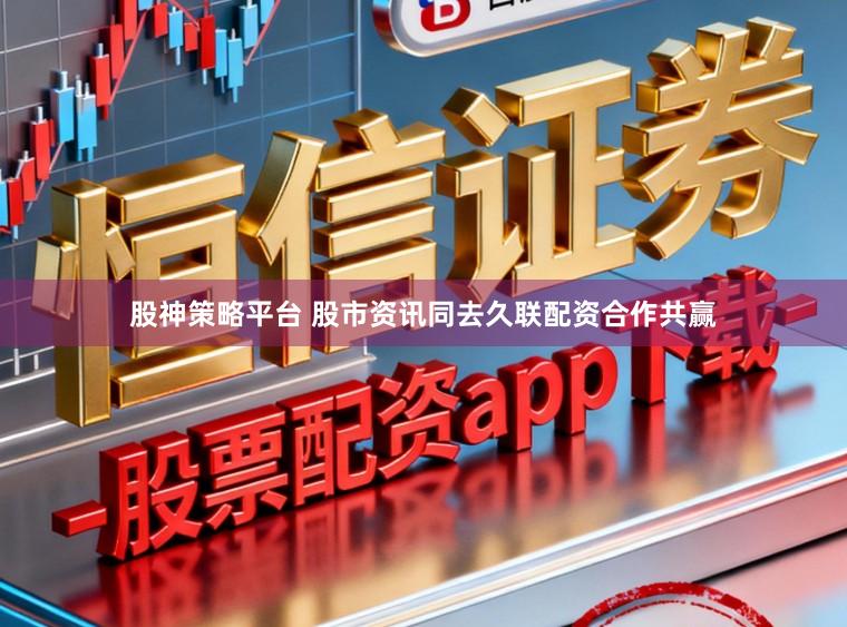 股神策略平台 股市资讯同去久联配资合作共赢