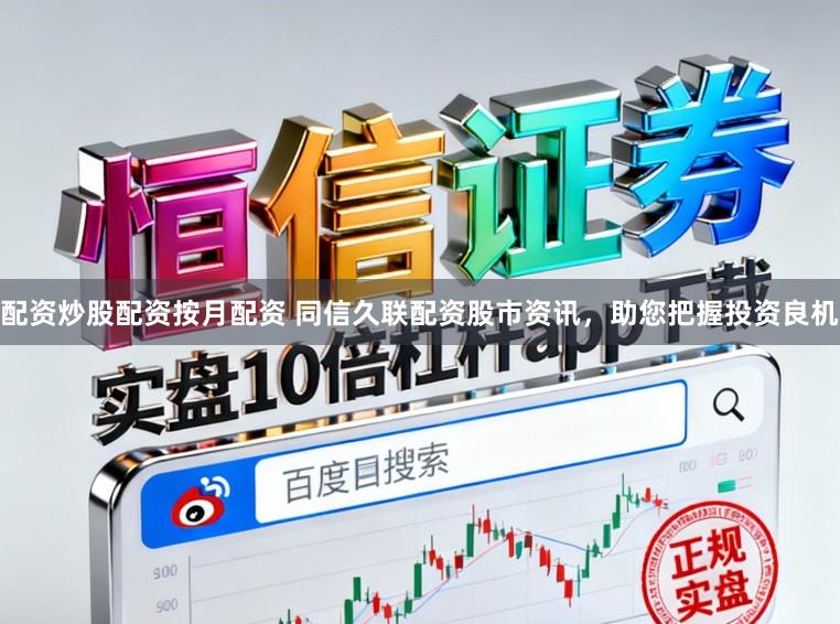 配资炒股配资按月配资 同信久联配资股市资讯，助您把握投资良机