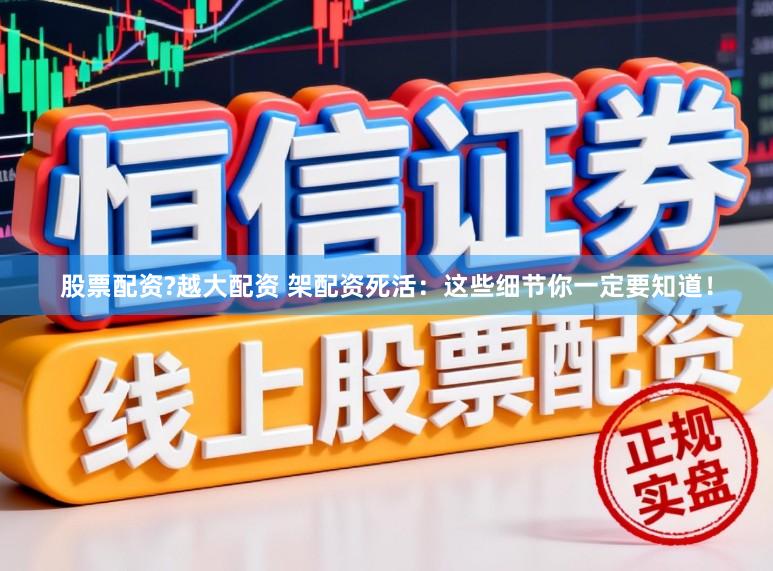 股票配资?越大配资 架配资死活：这些细节你一定要知道！