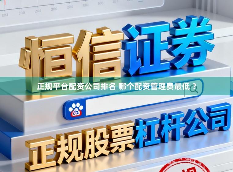正规平台配资公司排名 哪个配资管理费最低 ?