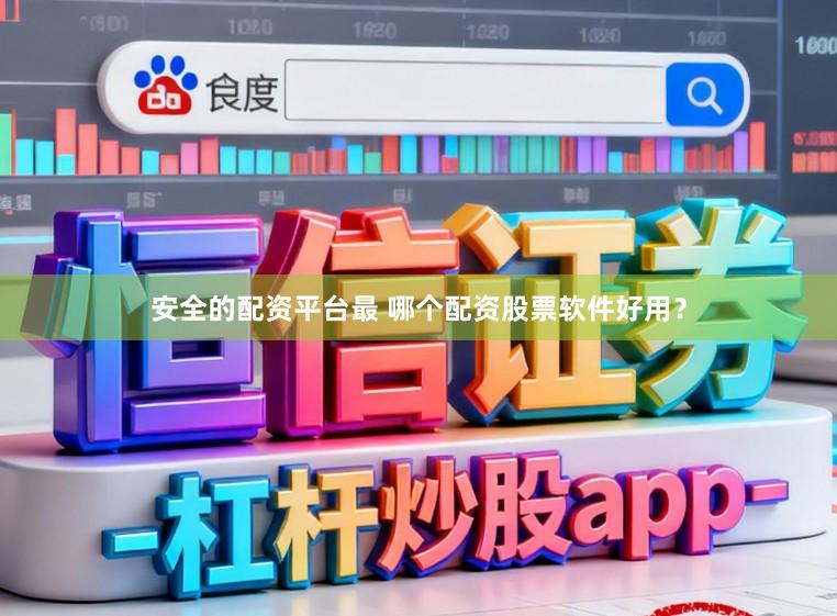 安全的配资平台最 哪个配资股票软件好用？