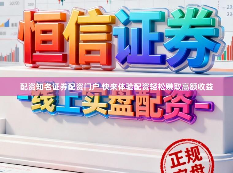 配资知名证券配资门户 快来体验配资轻松赚取高额收益
