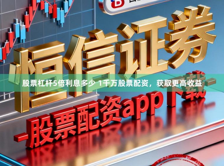 股票杠杆5倍利息多少 1千万股票配资，获取更高收益