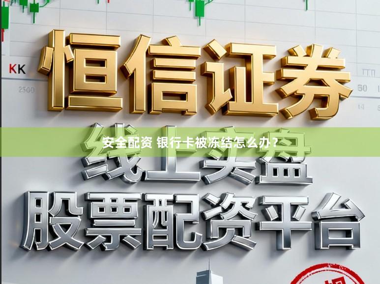 安全配资 银行卡被冻结怎么办？
