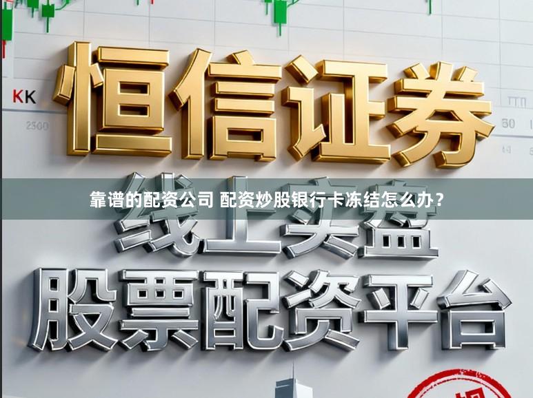 靠谱的配资公司 配资炒股银行卡冻结怎么办？