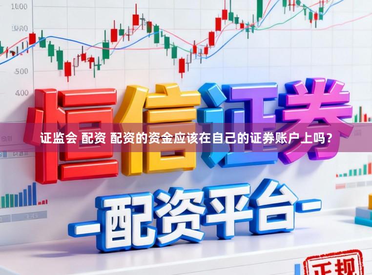 证监会 配资 配资的资金应该在自己的证券账户上吗？