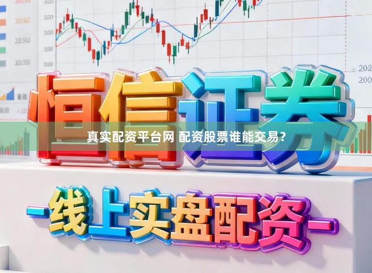 真实配资平台网 配资股票谁能交易？