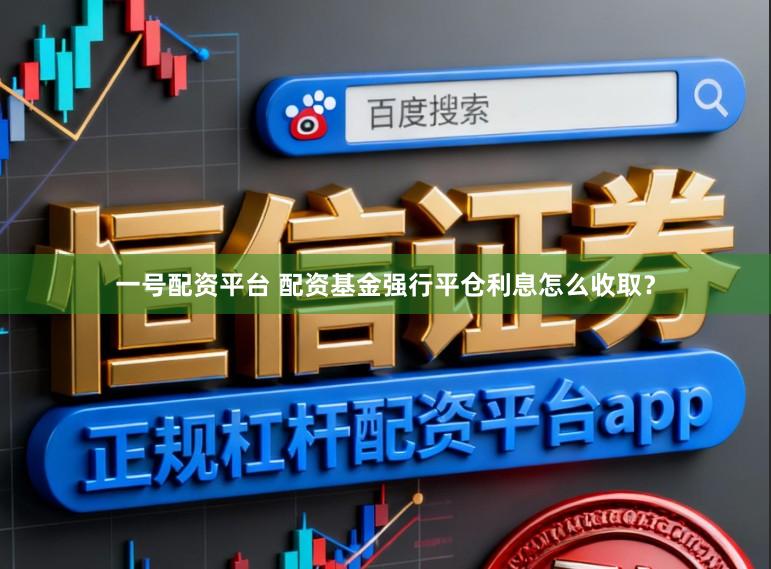 一号配资平台 配资基金强行平仓利息怎么收取？