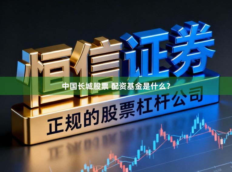 中国长城股票 配资基金是什么？