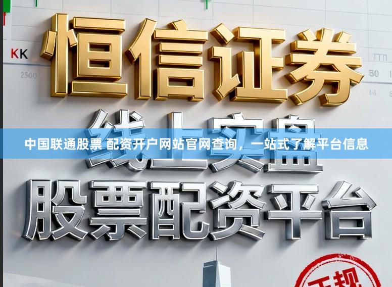 中国联通股票 配资开户网站官网查询，一站式了解平台信息