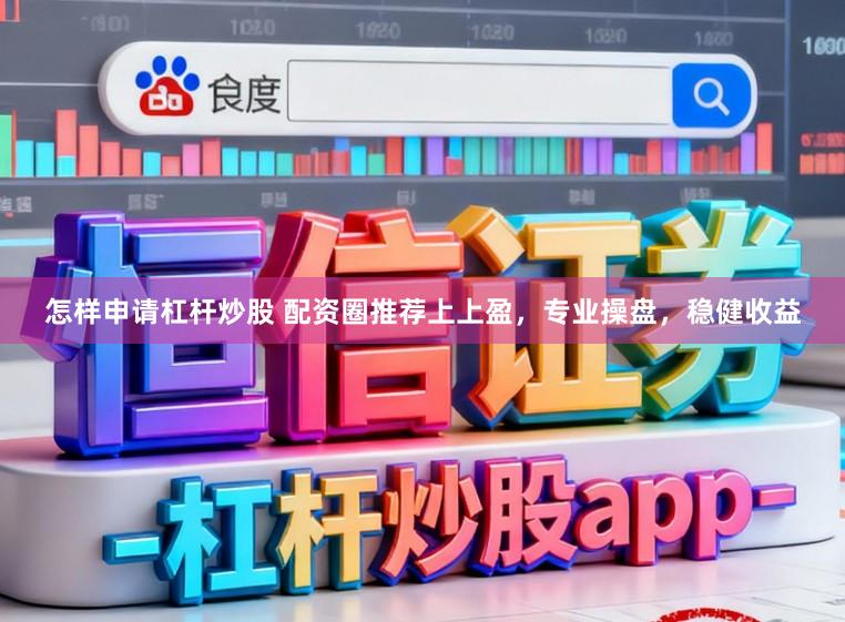怎样申请杠杆炒股 配资圈推荐上上盈，专业操盘，稳健收益