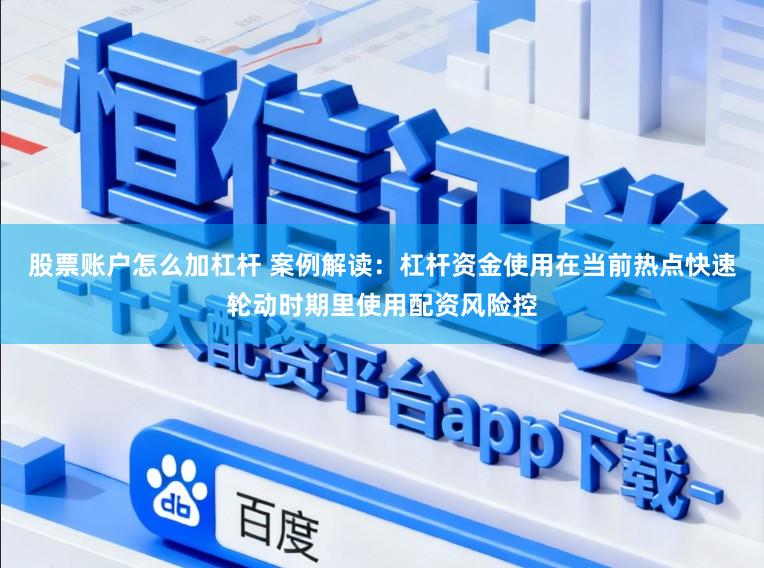 股票账户怎么加杠杆 案例解读:杠杆资金使用在当前热点快速轮动时期里使用配资风险控