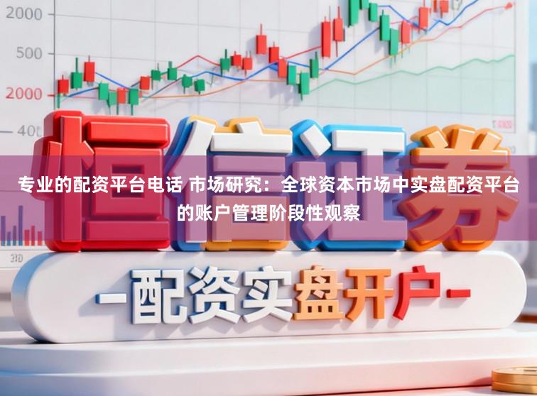 专业的配资平台电话 市场研究：全球资本市场中实盘配资平台的账户管理阶段性观察