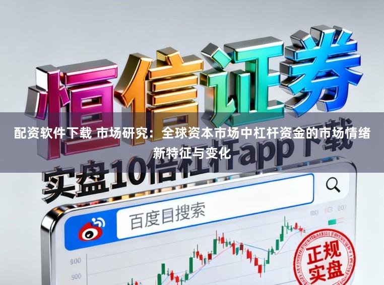 配资软件下载 市场研究：全球资本市场中杠杆资金的市场情绪新特征与变化
