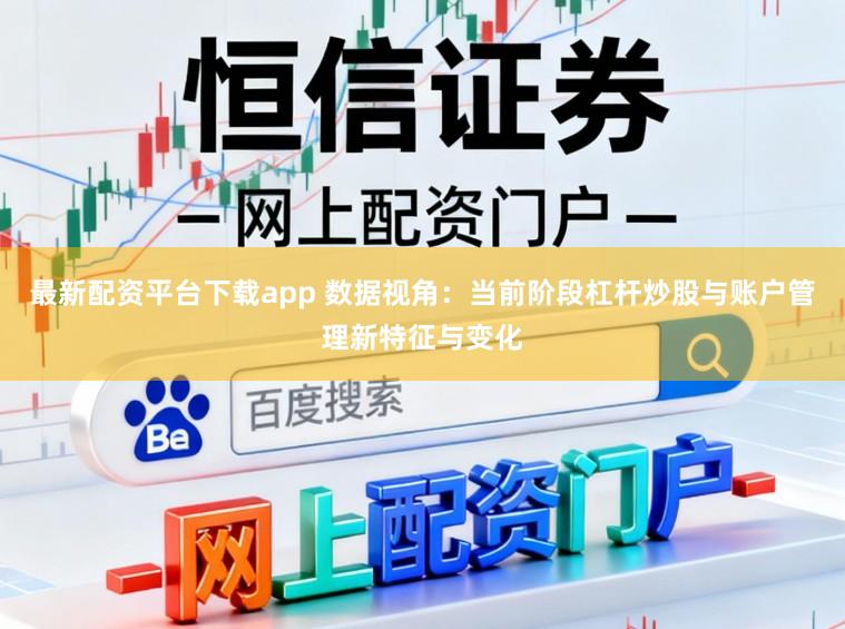 最新配资平台下载app 数据视角：当前阶段杠杆炒股与账户管理新特征与变化