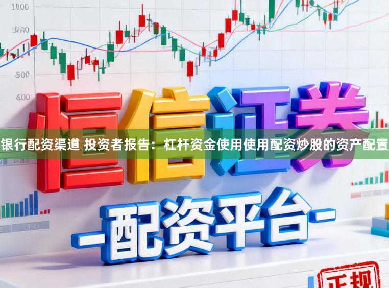 银行配资渠道 投资者报告：杠杆资金使用使用配资炒股的资产配置