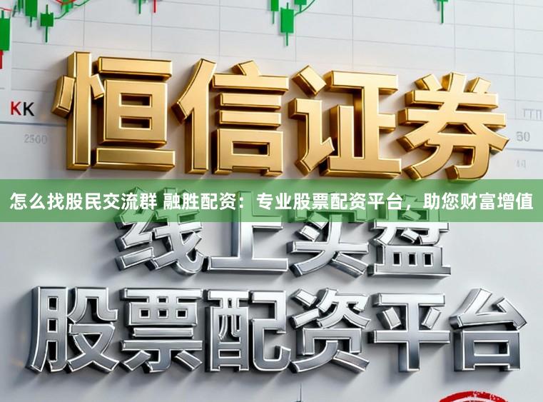 怎么找股民交流群 融胜配资：专业股票配资平台，助您财富增值