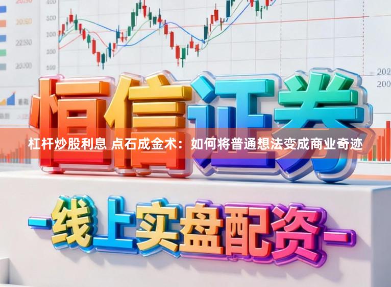 杠杆炒股利息 点石成金术：如何将普通想法变成商业奇迹