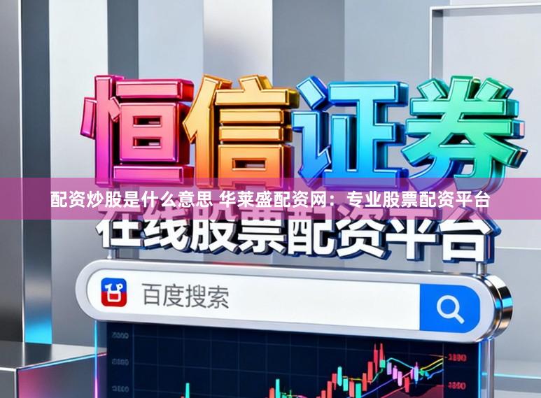 配资炒股是什么意思 华莱盛配资网：专业股票配资平台