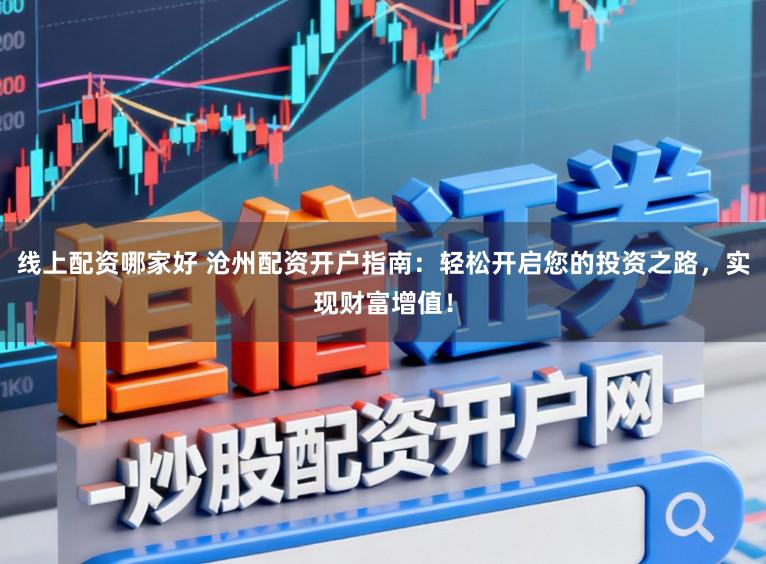 线上配资哪家好 沧州配资开户指南：轻松开启您的投资之路，实现财富增值！