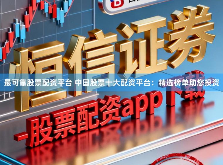 最可靠股票配资平台 中国股票十大配资平台：精选榜单助您投资
