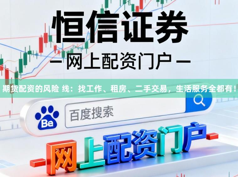 期货配资的风险 线：找工作、租房、二手交易，生活服务全都有！
