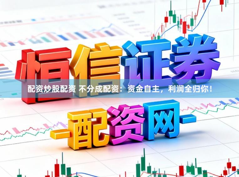 配资炒股配资 不分成配资:资金自主,利润全归你!