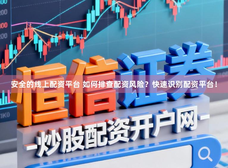 安全的线上配资平台 如何排查配资风险？快速识别配资平台！