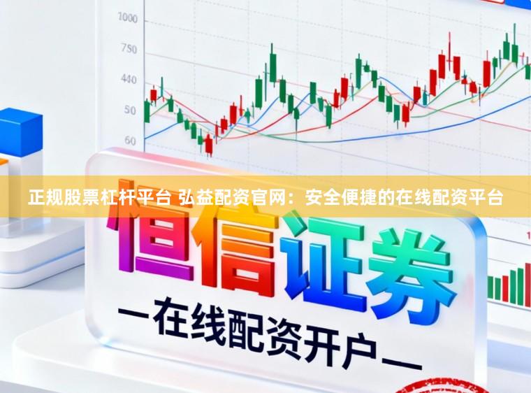 正规股票杠杆平台 弘益配资官网：安全便捷的在线配资平台