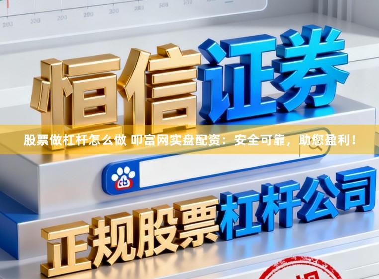 股票做杠杆怎么做 叩富网实盘配资：安全可靠，助您盈利！