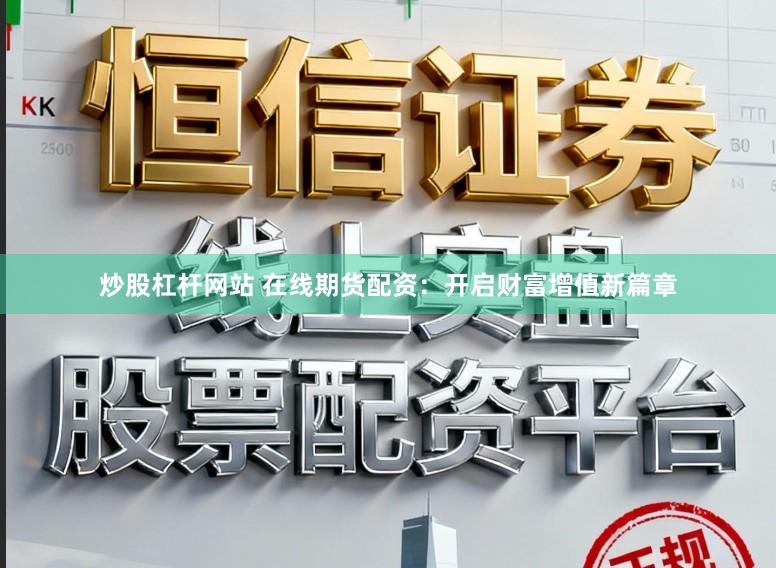 炒股杠杆网站 在线期货配资：开启财富增值新篇章